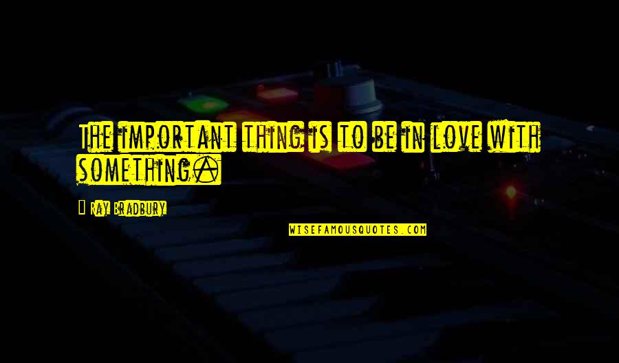 Empeorar Sinonimos Quotes By Ray Bradbury: The important thing is to be in love