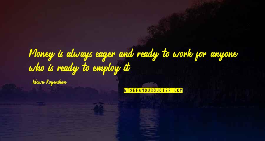 Employ'd Quotes By Idowu Koyenikan: Money is always eager and ready to work