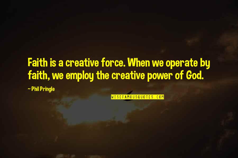 Employ'd Quotes By Phil Pringle: Faith is a creative force. When we operate