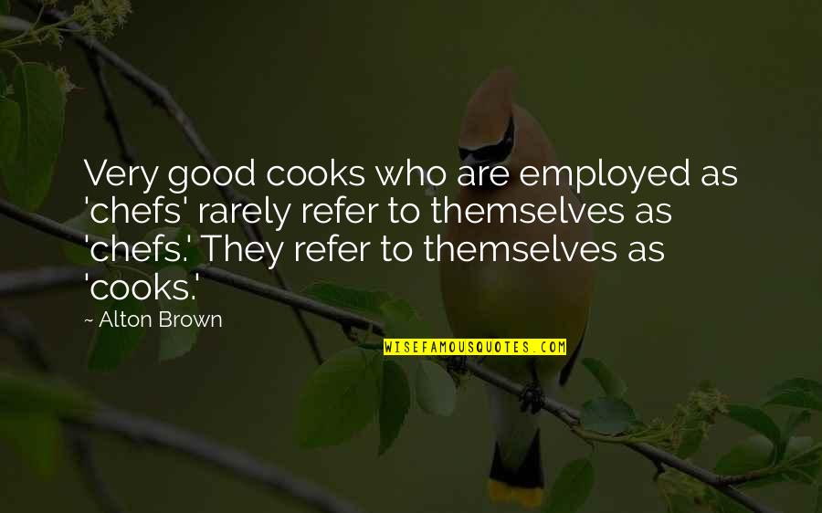 Employed's Quotes By Alton Brown: Very good cooks who are employed as 'chefs'