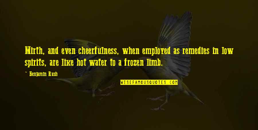 Employed's Quotes By Benjamin Rush: Mirth, and even cheerfulness, when employed as remedies