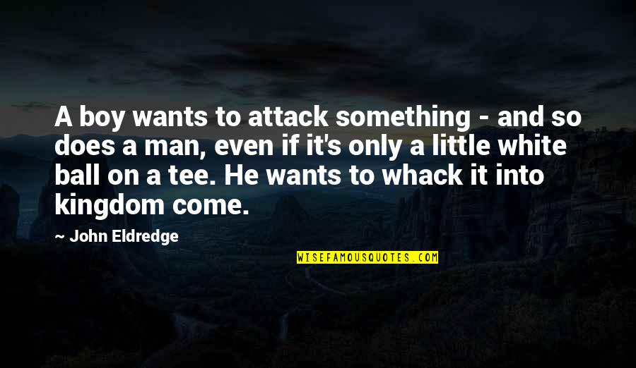 Employent Quotes By John Eldredge: A boy wants to attack something - and