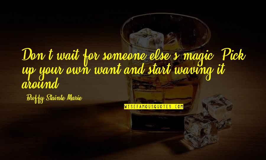 Empowerment Quotes By Buffy Stainte-Marie: Don't wait for someone else's magic. Pick up