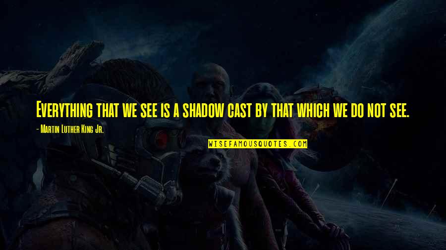 Emptor Latin Quotes By Martin Luther King Jr.: Everything that we see is a shadow cast