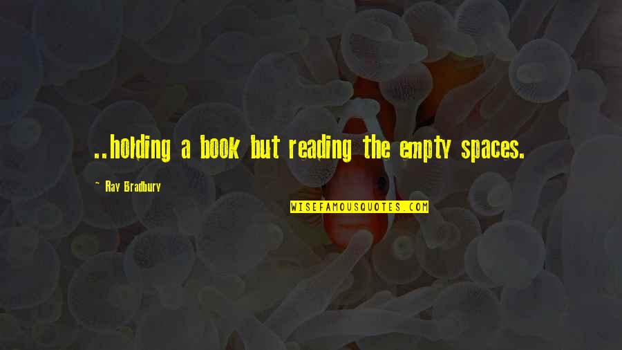 Empty The Quotes By Ray Bradbury: ..holding a book but reading the empty spaces.