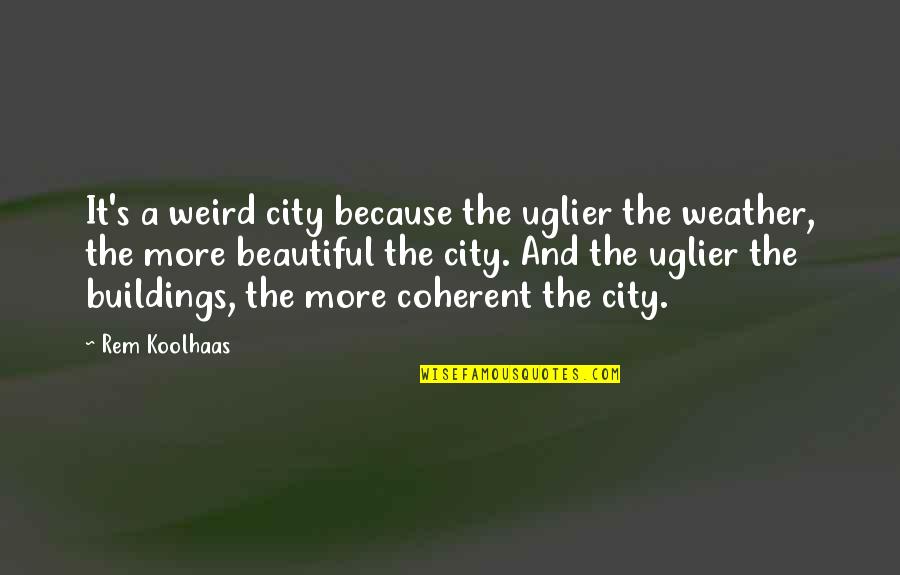 Enacting Change Quotes By Rem Koolhaas: It's a weird city because the uglier the