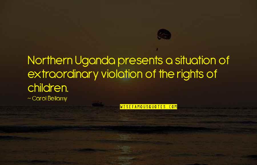 Enaki Quotes By Carol Bellamy: Northern Uganda presents a situation of extraordinary violation