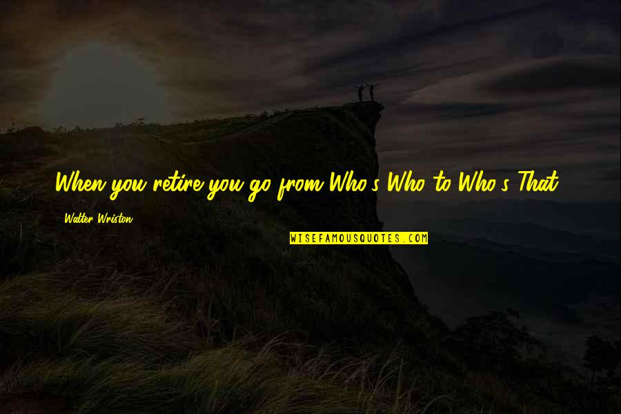 Encamped Around Me All Is Well Lyrics Quotes By Walter Wriston: When you retire you go from Who's Who