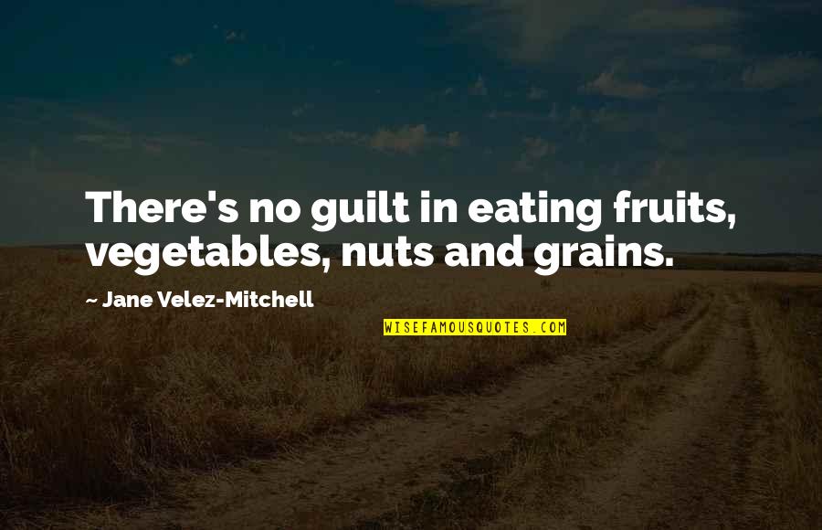 Encarna Sanchez Quotes By Jane Velez-Mitchell: There's no guilt in eating fruits, vegetables, nuts