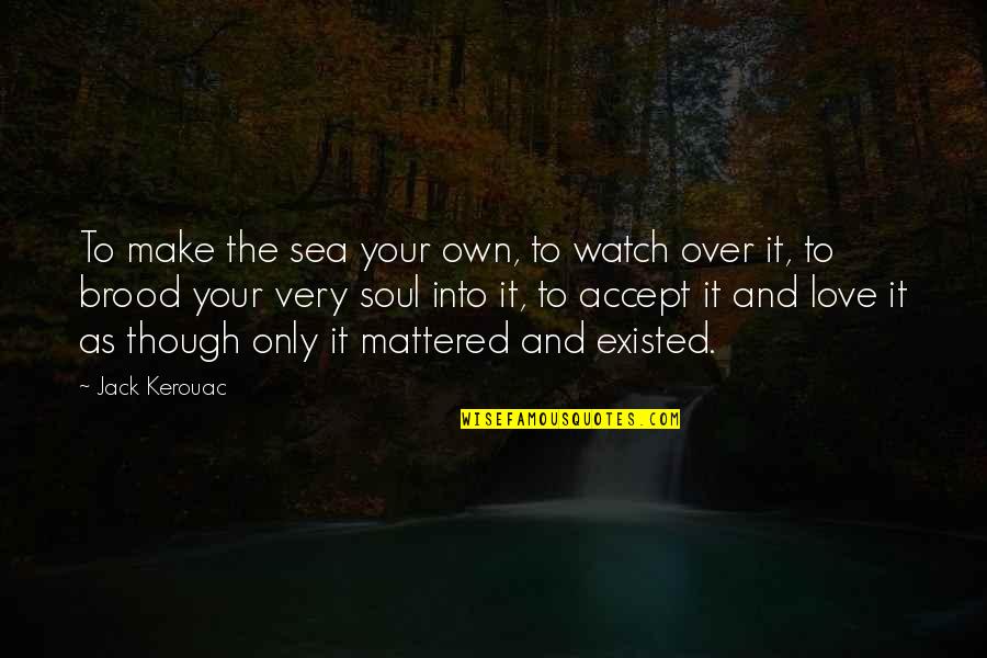 Encases Fonts Quotes By Jack Kerouac: To make the sea your own, to watch