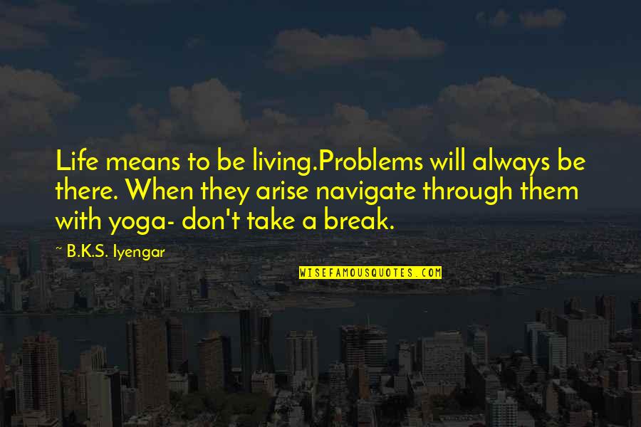 Encharcado En Quotes By B.K.S. Iyengar: Life means to be living.Problems will always be