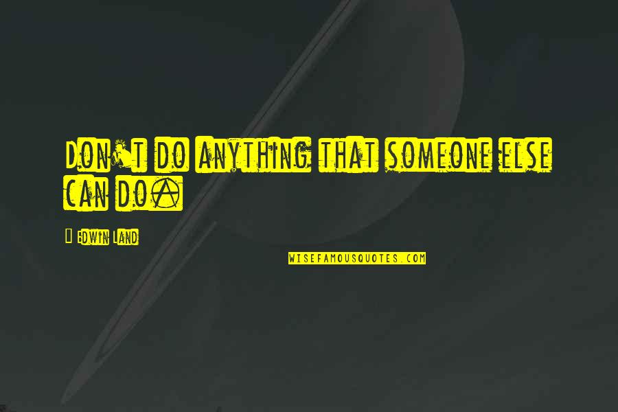 Encharcado En Quotes By Edwin Land: Don't do anything that someone else can do.