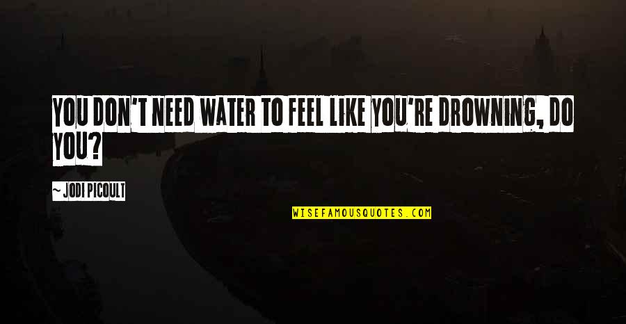 Encompasses Syn Quotes By Jodi Picoult: You don't need water to feel like you're