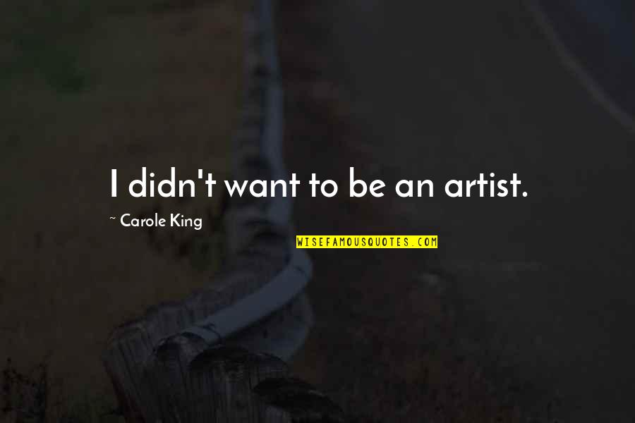 Encoraching Quotes By Carole King: I didn't want to be an artist.