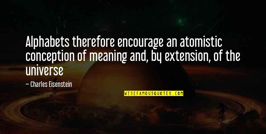 Encourage Quotes By Charles Eisenstein: Alphabets therefore encourage an atomistic conception of meaning