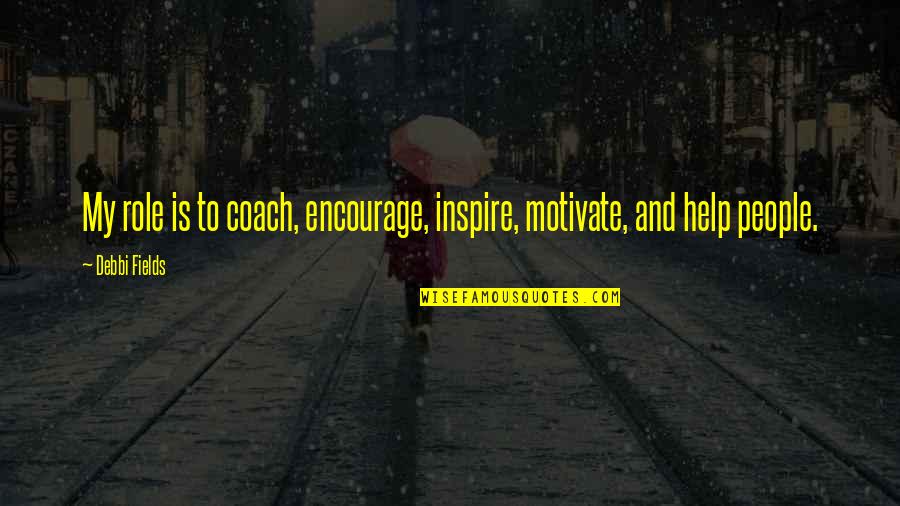 Encourage Quotes By Debbi Fields: My role is to coach, encourage, inspire, motivate,