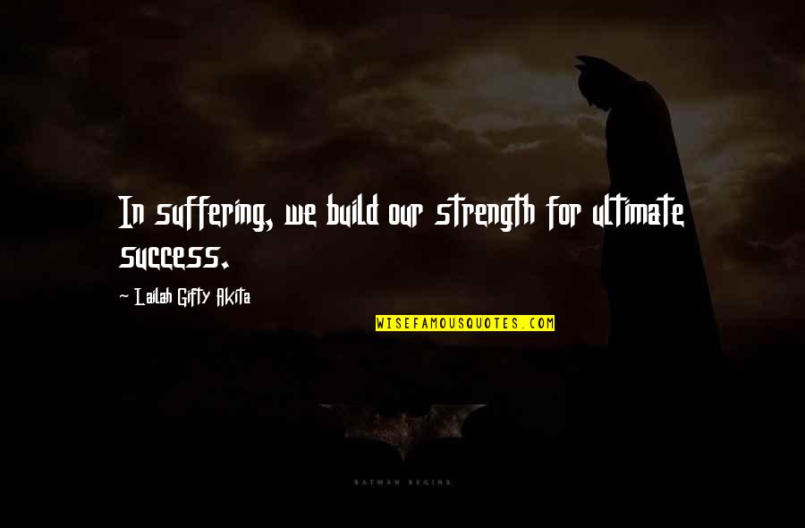 Encouragement And Strength Quotes By Lailah Gifty Akita: In suffering, we build our strength for ultimate