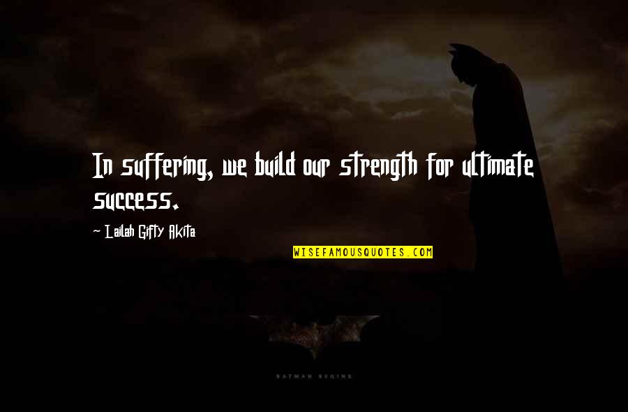 Encouragement For Success Quotes By Lailah Gifty Akita: In suffering, we build our strength for ultimate