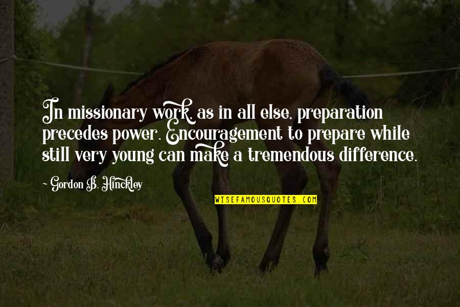 Encouragement For Work Quotes By Gordon B. Hinckley: In missionary work, as in all else, preparation