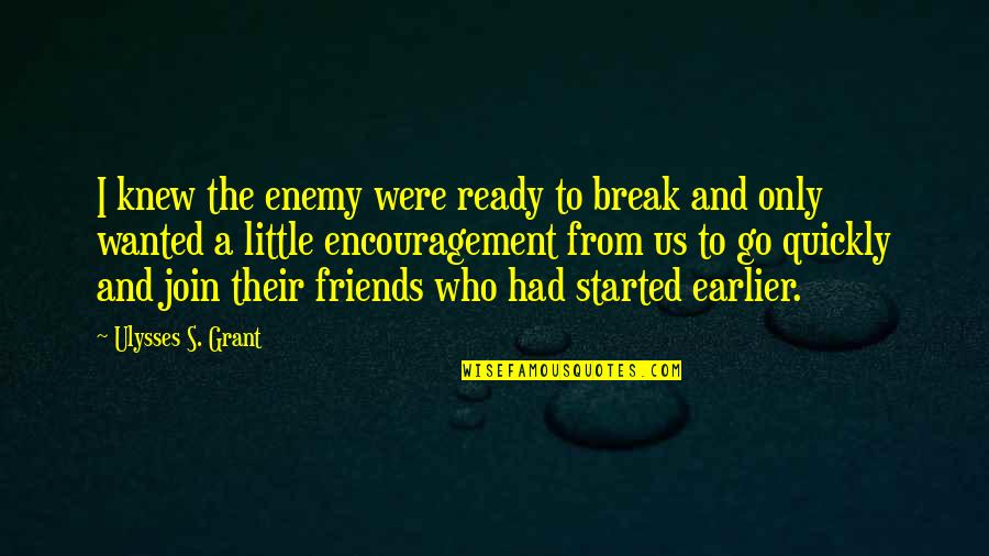 Encouragement From Friends Quotes By Ulysses S. Grant: I knew the enemy were ready to break