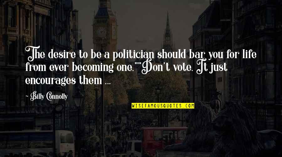 Encourages Quotes By Billy Connolly: The desire to be a politician should bar