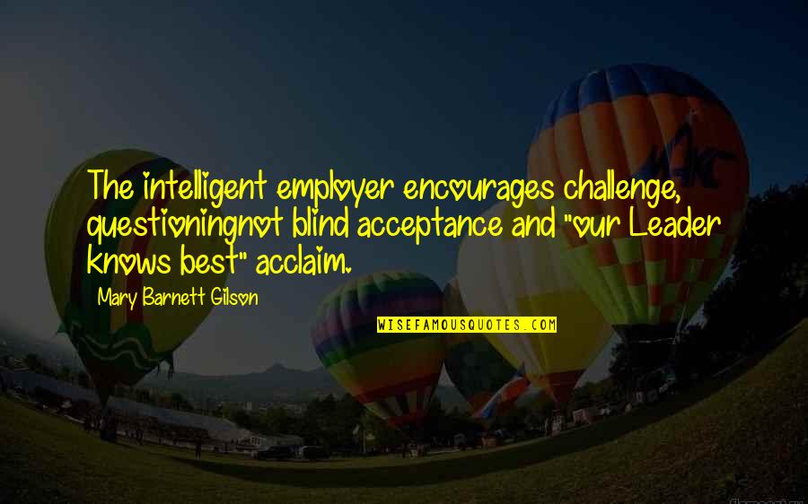 Encourages Quotes By Mary Barnett Gilson: The intelligent employer encourages challenge, questioningnot blind acceptance