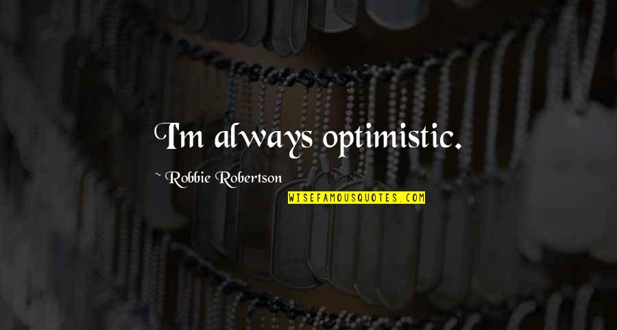 Encouraging Gymnastics Quotes By Robbie Robertson: I'm always optimistic.