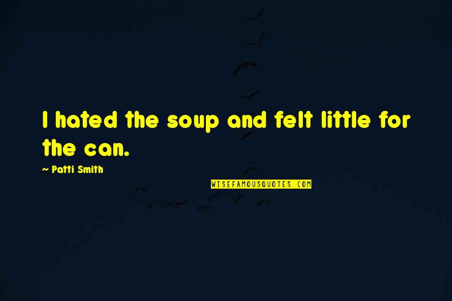 Encouraging Positive Behavior Quotes By Patti Smith: I hated the soup and felt little for