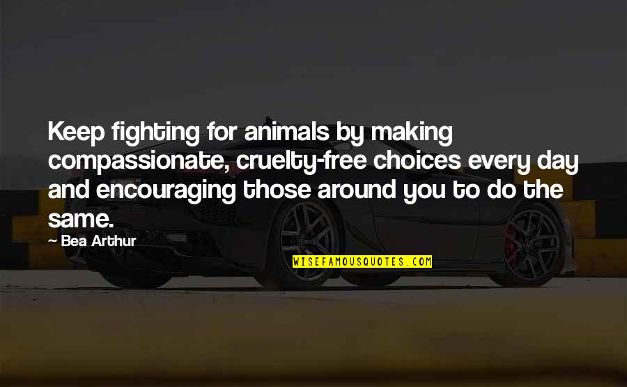 Encouraging Quotes By Bea Arthur: Keep fighting for animals by making compassionate, cruelty-free