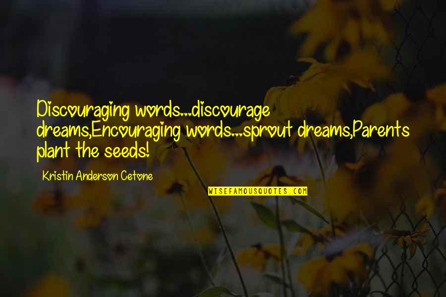 Encouraging Quotes By Kristin Anderson Cetone: Discouraging words...discourage dreams,Encouraging words...sprout dreams,Parents plant the seeds!