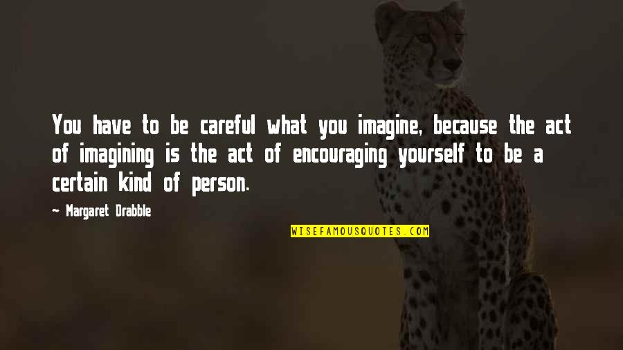 Encouraging Quotes By Margaret Drabble: You have to be careful what you imagine,