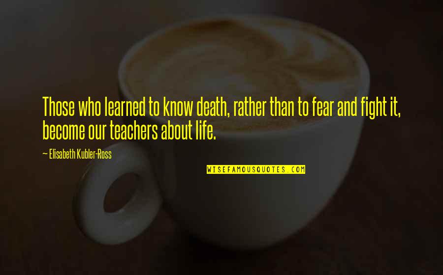 Encumbered In A Sentence Quotes By Elisabeth Kubler-Ross: Those who learned to know death, rather than