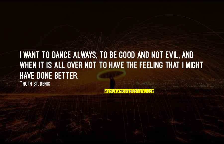 End It All Quotes By Ruth St. Denis: I want to dance always, to be good