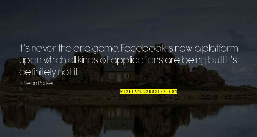 End It All Quotes By Sean Parker: It's never the end game. Facebook is now