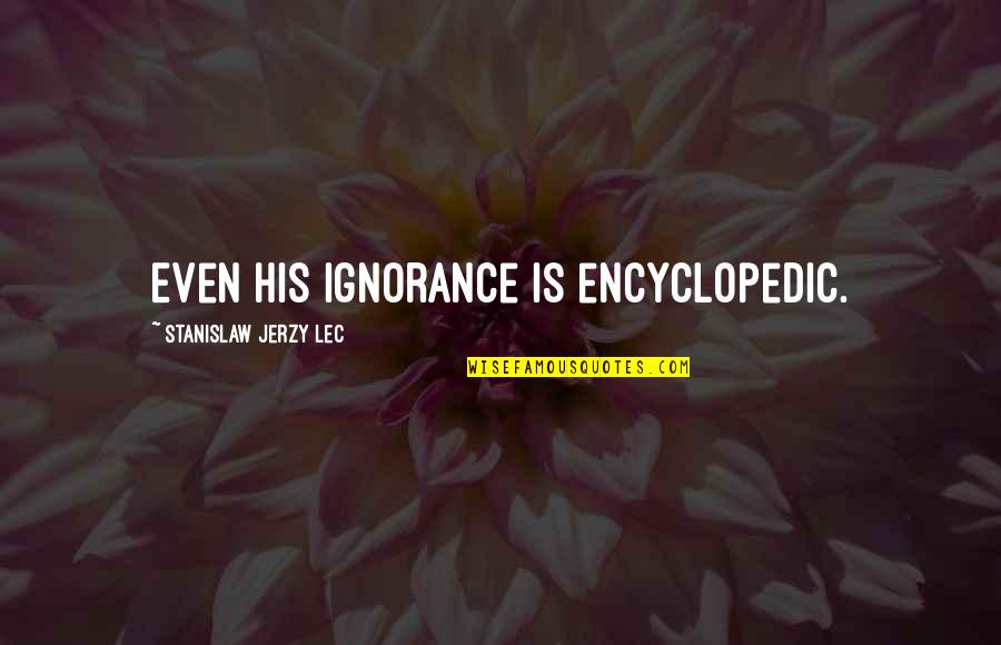 End Of Childhood Quotes By Stanislaw Jerzy Lec: Even his ignorance is encyclopedic.