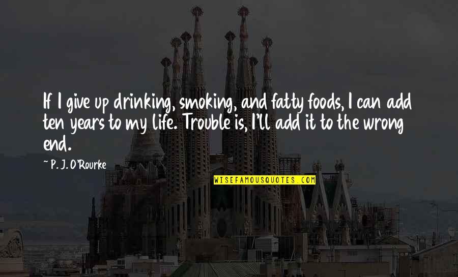 End Of Life Giving Quotes By P. J. O'Rourke: If I give up drinking, smoking, and fatty