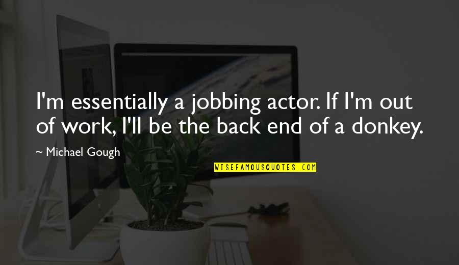 End Of Quotes By Michael Gough: I'm essentially a jobbing actor. If I'm out