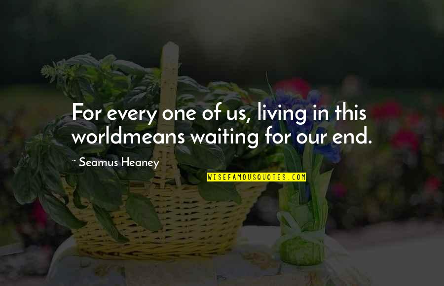 End Of Quotes By Seamus Heaney: For every one of us, living in this