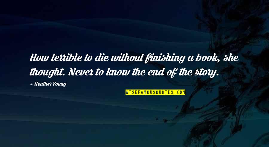 End Of Story Quotes By Heather Young: How terrible to die without finishing a book,