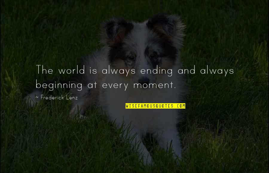 Ending And Beginning Quotes By Frederick Lenz: The world is always ending and always beginning