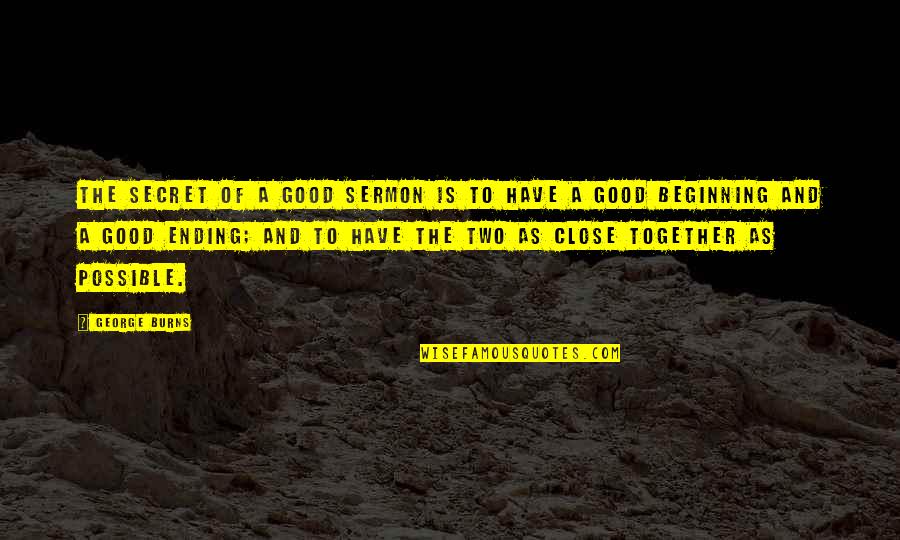 Ending And Beginning Quotes By George Burns: The secret of a good sermon is to