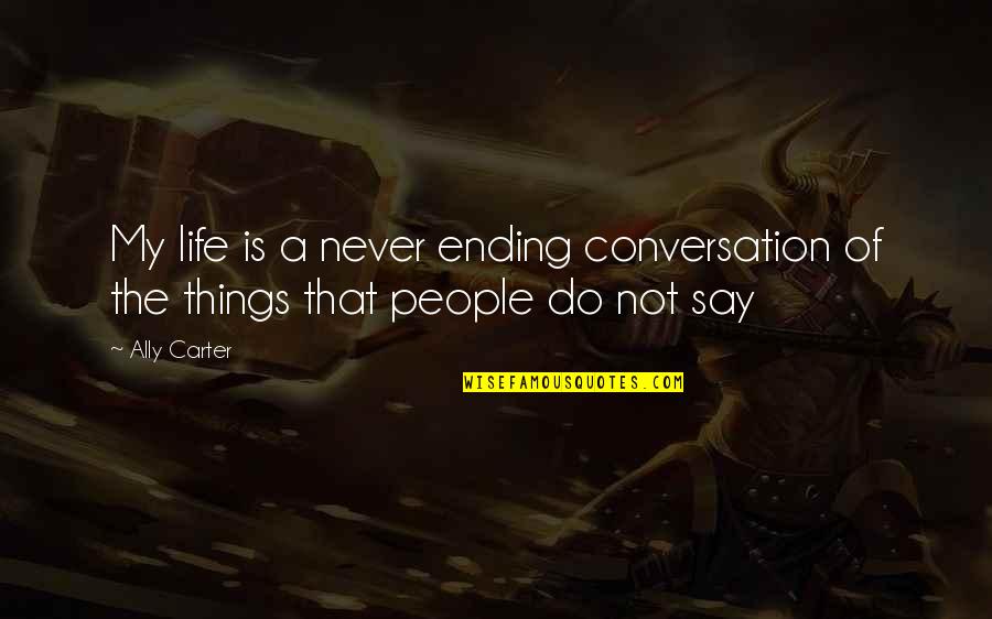 Ending Life Quotes By Ally Carter: My life is a never ending conversation of