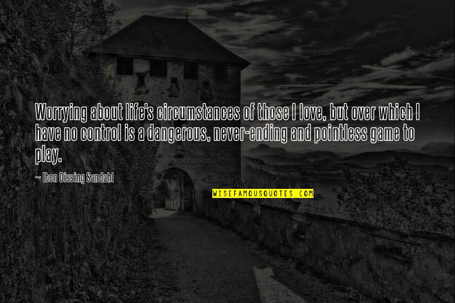 Ending Life Quotes By Iben Dissing Sandahl: Worrying about life's circumstances of those I love,