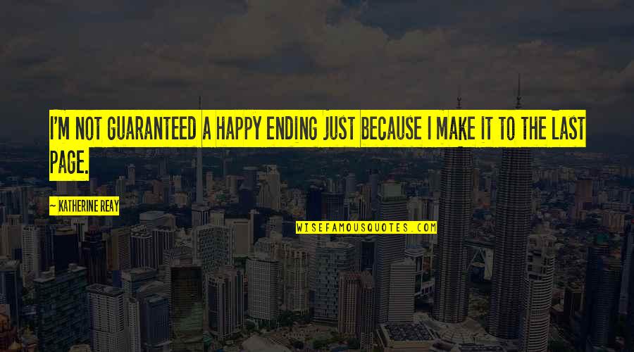 Ending Life Quotes By Katherine Reay: I'm not guaranteed a happy ending just because