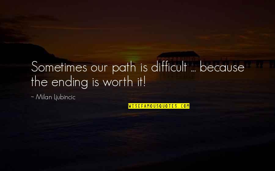 Ending Life Quotes By Milan Ljubincic: Sometimes our path is difficult ... because the