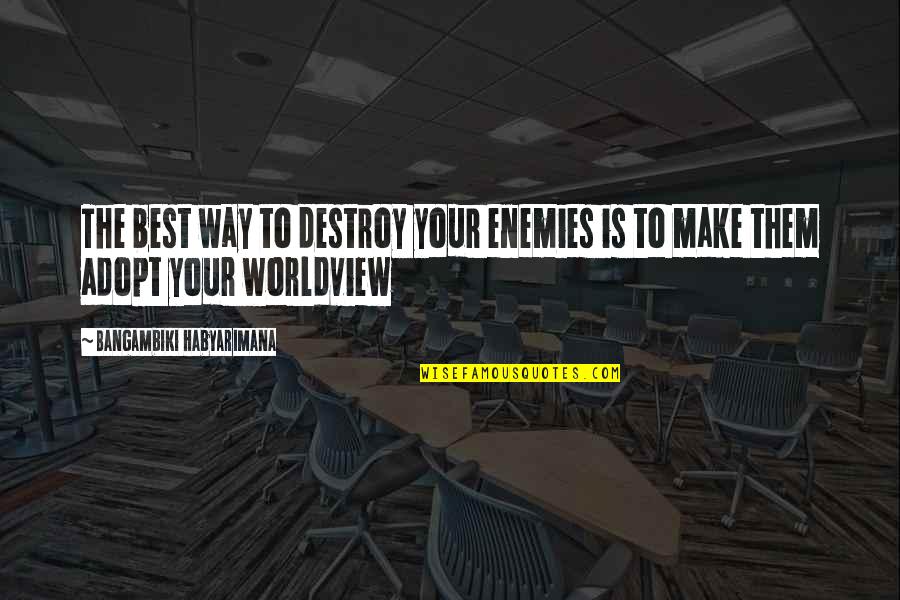 Enemies And Opposition Quotes By Bangambiki Habyarimana: The best way to destroy your enemies is