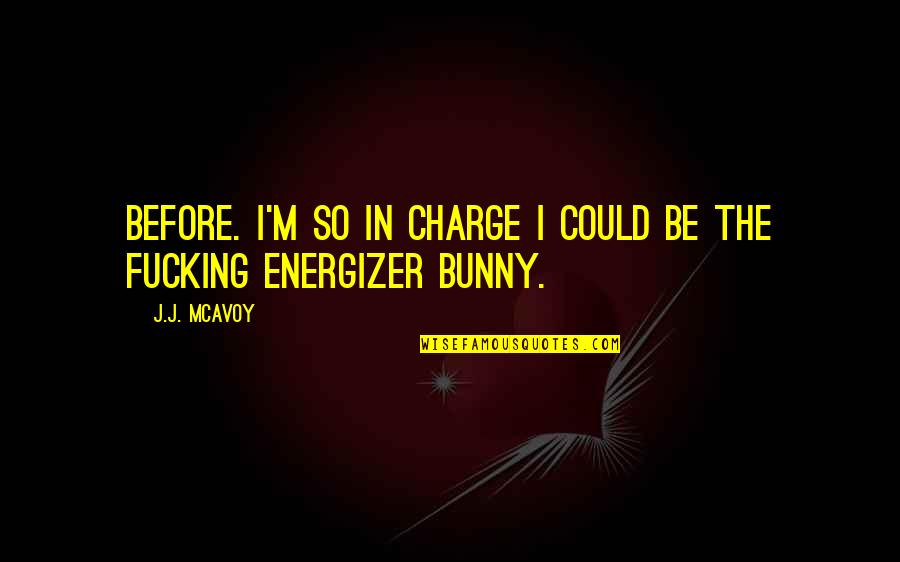 Energizer Bunny Quotes By J.J. McAvoy: Before. I'm so in charge I could be