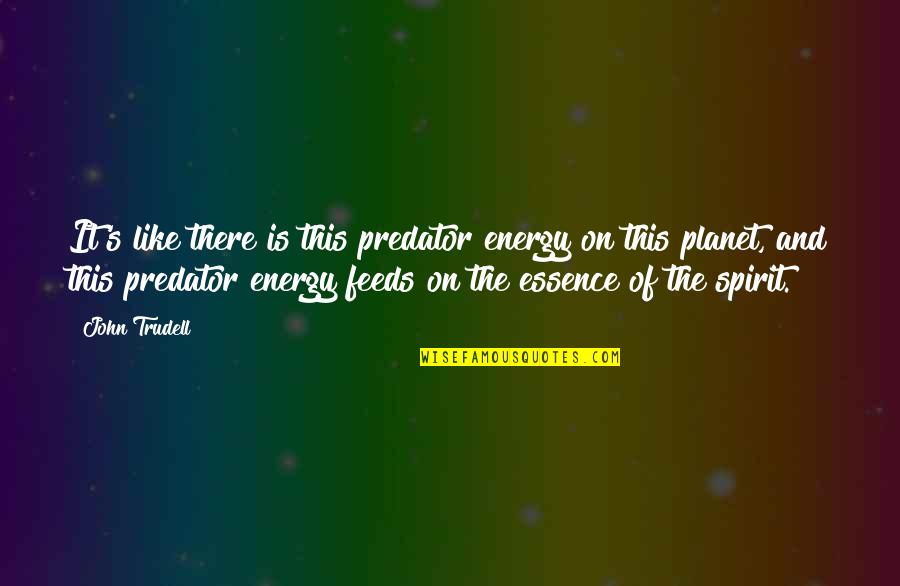 Energy And Spirit Quotes By John Trudell: It's like there is this predator energy on