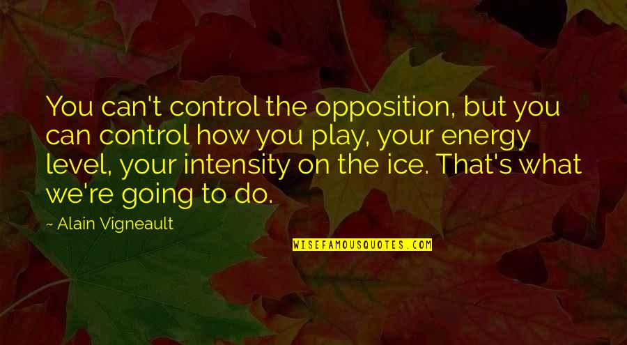 Energy Level Quotes By Alain Vigneault: You can't control the opposition, but you can