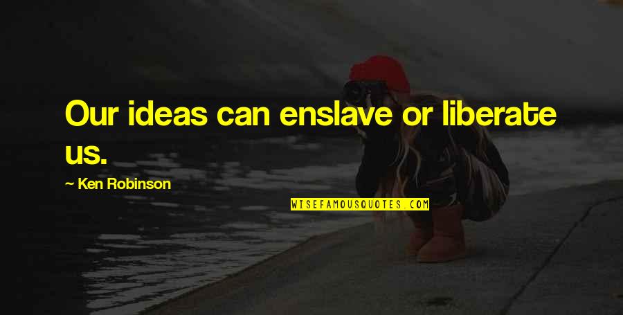 Enfermeros Anestesistas Quotes By Ken Robinson: Our ideas can enslave or liberate us.